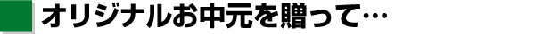 [5]オリジナルお中元を贈って…