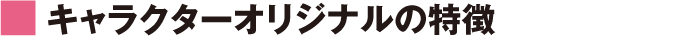 キャラクターリジナルの特徴