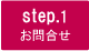 step.1 お問合せ