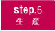 step.5 生産