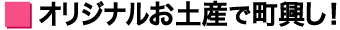 オリジナルお土産で町興し！