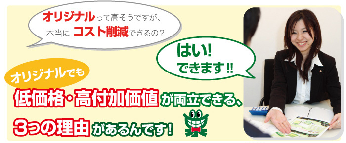 オリジナルって高そうですが、本当にコスト削減できるの？　「はい。コスト削減できます！！」　低価格・高付加価値が両立できる3つの理由！