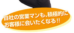 自社の営業マンも、積極的にお客様に会いたくなる！！