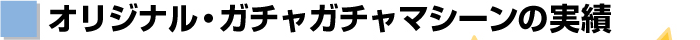 オリジナル・ガチャガチャマシーンの実績