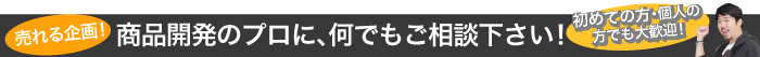 売れる企画! 商品開発のプロに、何でもご相談下さい!「初めての方・個人の 方でも大歓迎!」