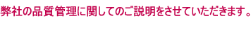 弊社の品質管理に関してのご説明をさせていただきます。