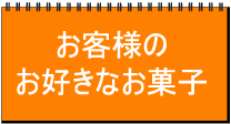 お客様のお好きなお菓子